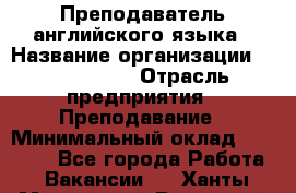 Преподаватель английского языка › Название организации ­ Happy way › Отрасль предприятия ­ Преподавание › Минимальный оклад ­ 35 000 - Все города Работа » Вакансии   . Ханты-Мансийский,Радужный г.